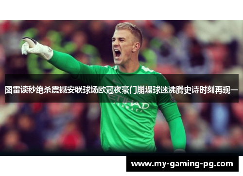 图雷读秒绝杀震撼安联球场欧冠夜豪门崩塌球迷沸腾史诗时刻再现一