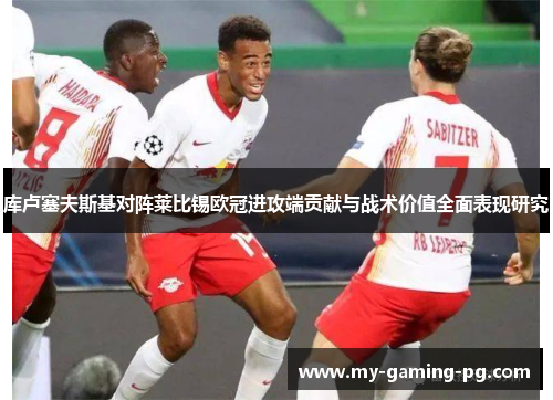 库卢塞夫斯基对阵莱比锡欧冠进攻端贡献与战术价值全面表现研究