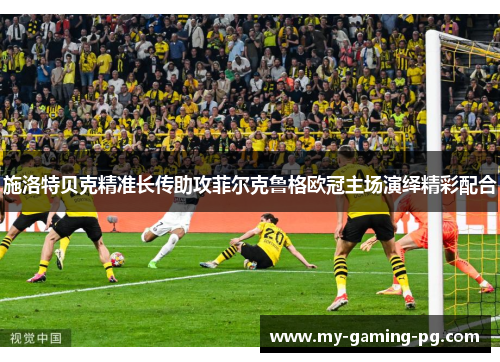 施洛特贝克精准长传助攻菲尔克鲁格欧冠主场演绎精彩配合