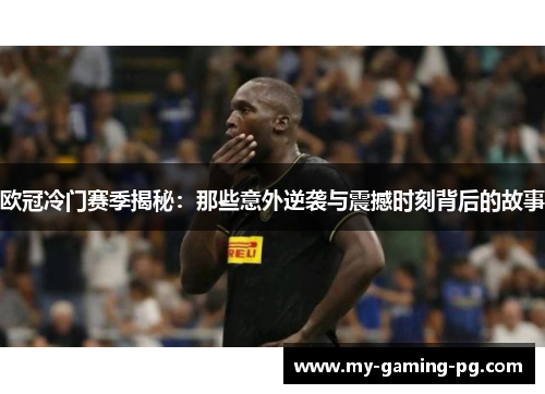 欧冠冷门赛季揭秘：那些意外逆袭与震撼时刻背后的故事