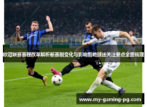 欧冠联赛赛程改革解析新赛制变化与影响前瞻球迷关注要点全面梳理