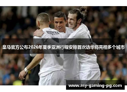 皇马官方公布2026年夏季亚洲行程安排首次访华将亮相多个城市