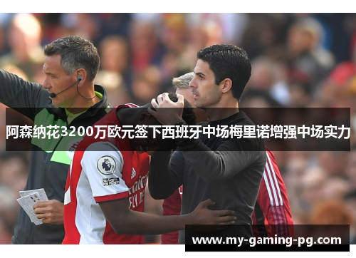 阿森纳花3200万欧元签下西班牙中场梅里诺增强中场实力