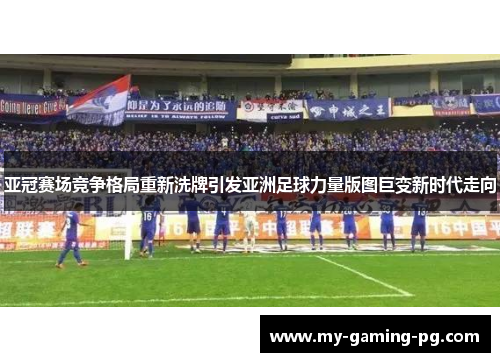 亚冠赛场竞争格局重新洗牌引发亚洲足球力量版图巨变新时代走向