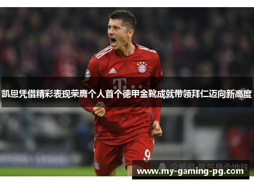 凯恩凭借精彩表现荣膺个人首个德甲金靴成就带领拜仁迈向新高度