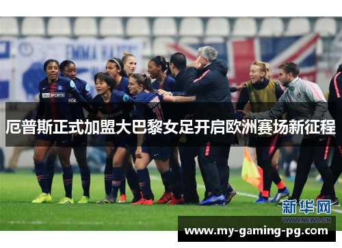 厄普斯正式加盟大巴黎女足开启欧洲赛场新征程