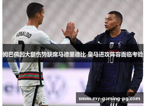 姆巴佩因大腿伤势缺席马德里德比 皇马进攻阵容面临考验