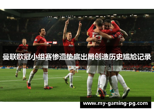 曼联欧冠小组赛惨遭垫底出局创造历史尴尬记录