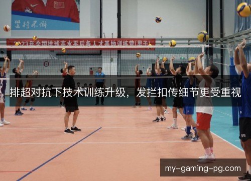 排超对抗下技术训练升级,发拦扣传细节更受重视 排超对抗下技术训练升级,发拦扣传细节更受重视